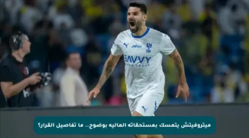 ميتروفيتش يتمسك بمستحقاته المالية بوضوح.. ما تفاصيل القرار؟